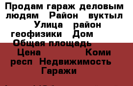 Продам гараж деловым людям › Район ­ вуктыл › Улица ­ район геофизики › Дом ­ 13 › Общая площадь ­ 71 › Цена ­ 840 000 - Коми респ. Недвижимость » Гаражи   